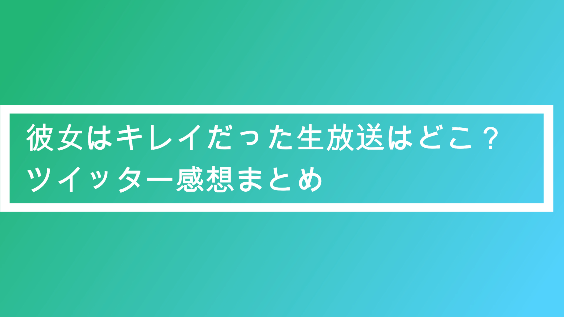 彼女はキレイだった生放送はどこ 時間は ツイッター感想まとめ ポプニュー