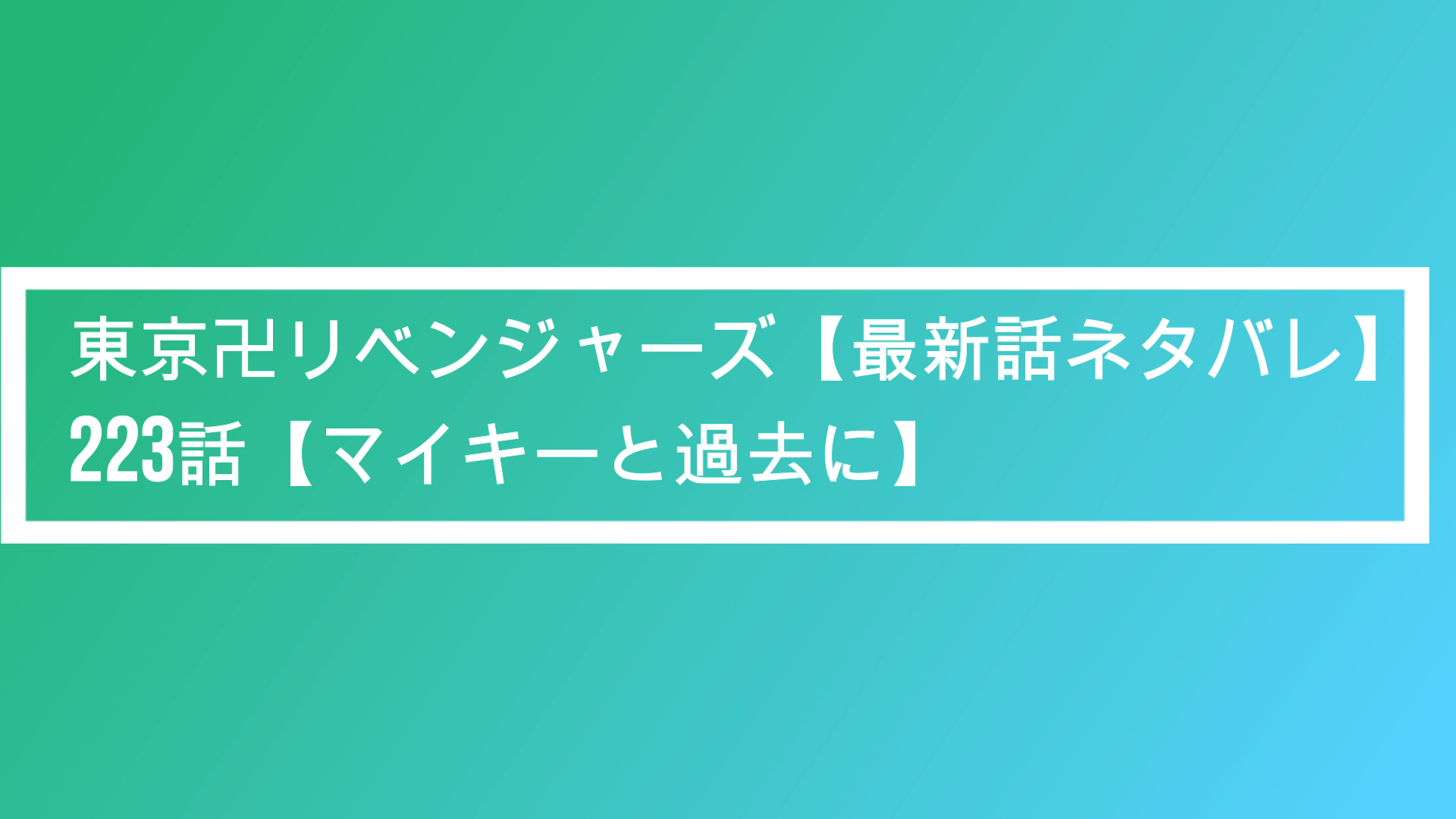 東京卍リベンジャーズ 最新話ネタバレ 223話 マイキーと過去に ポプニュー